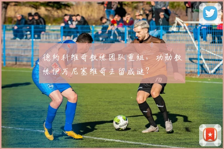德约科维奇教练团队重组,功勋教练伊万尼塞维奇去留成谜?