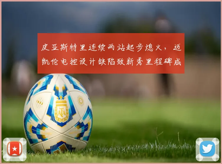 皮亚斯特里连续两站起步熄火,迈凯伦电控设计缺陷致新秀里程碑成笑柄