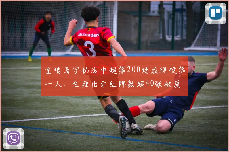 金哨马宁执法中超第200场成现役第一人,生涯出示红牌数超40张被质疑量刑双标