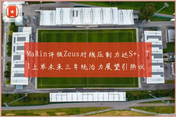 MaRin评级Zeus对线压制力达S+,T1上单未来三年统治力展望引热议