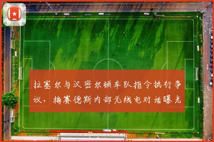 拉塞尔与汉密尔顿车队指令执行争议，梅赛德斯内部无线电对话曝光